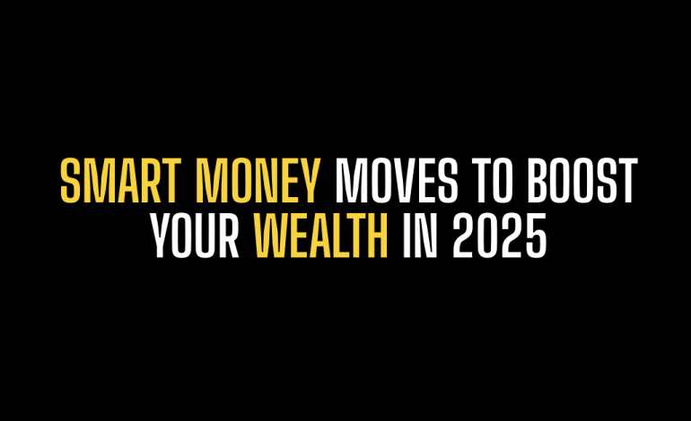 Smart Money Moves to Boost Your Wealth in 2025