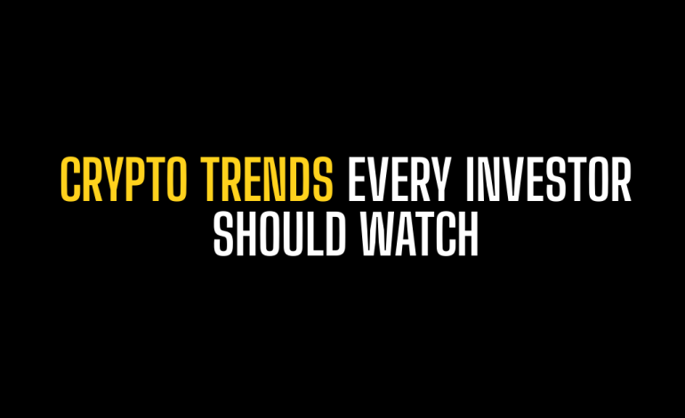 Crypto Trends Every Investor Should Watch